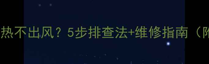图片 🔥aux空调制热不出风？5步排查法+维修指南（附图文教程）