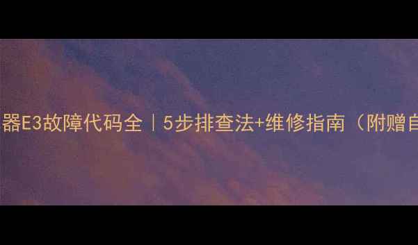 万和热水器E3故障代码全5步排查法维修指南附赠自检清单