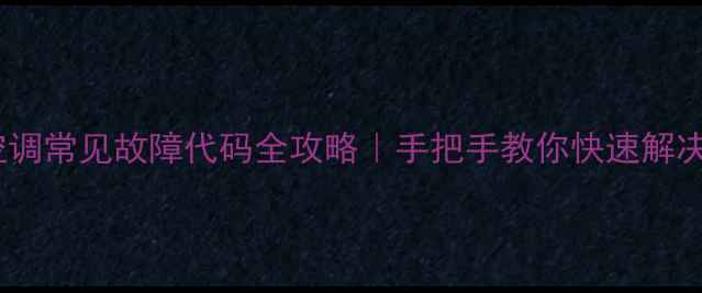 三洋中央空调常见故障代码全攻略手把手教你快速解决报错问题