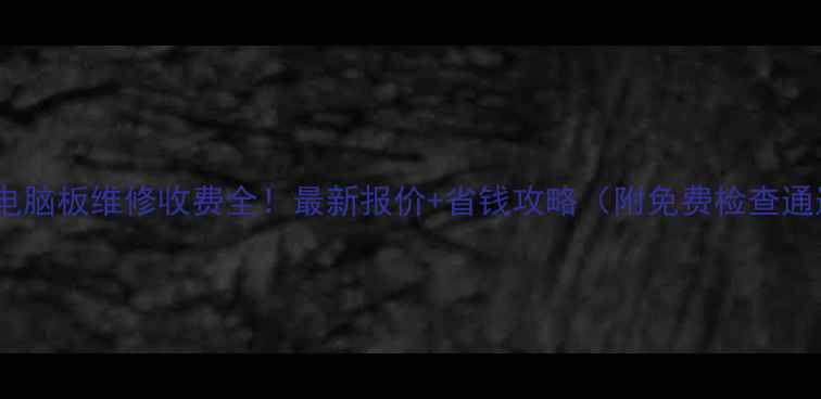冰箱电脑板维修收费全最新报价省钱攻略附免费检查通道