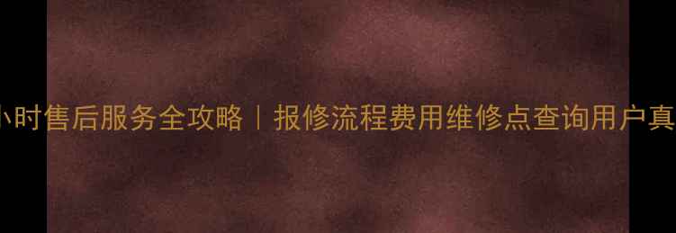 华帝燃气灶24小时售后服务全攻略报修流程费用维修点查询用户真实评价大公开