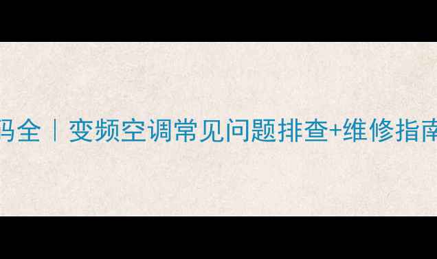 大金空调EA故障代码全变频空调常见问题排查维修指南附官方售后电话