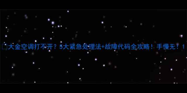 大金空调打不开5大紧急处理法故障代码全攻略手慢无