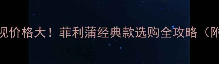 图片 🔥显像管电视价格大！菲利蒲经典款选购全攻略（附最新报价）