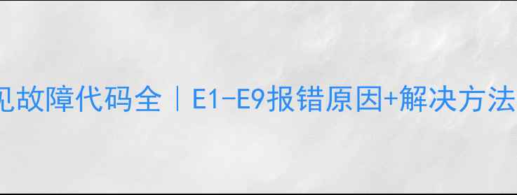 波轮洗衣机常见故障代码全E1-E9报错原因解决方法附自检指南