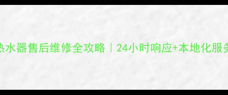 福州太阳雨热水器售后维修全攻略24小时响应本地化服务超值优惠