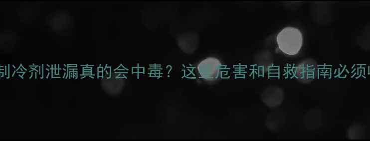空调制冷剂泄漏真的会中毒这些危害和自救指南必须收藏