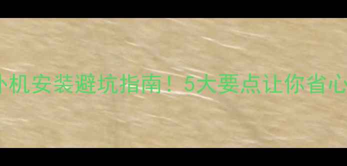 空调外机安装避坑指南5大要点让你省心又省电
