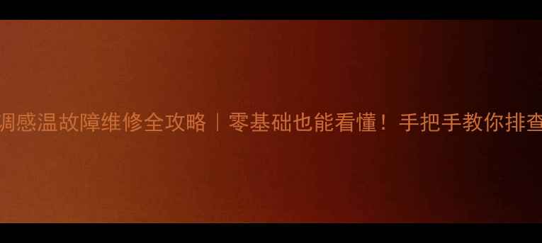 图片 🔥空调感温故障维修全攻略｜零基础也能看懂！手把手教你排查解决