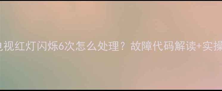 索尼电视红灯闪烁6次怎么处理故障代码解读实操指南