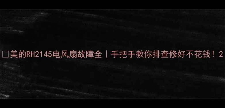 图片 🔥美的RH2145电风扇故障全｜手把手教你排查修好不花钱！2