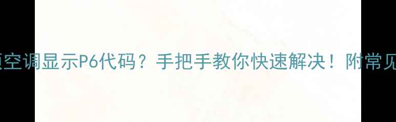 美的吸顶空调显示P6代码手把手教你快速解决附常见故障码全