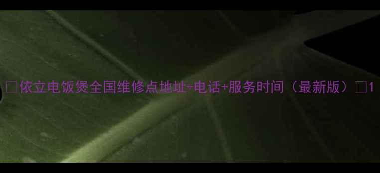 依立电饭煲全国维修点地址电话服务时间最新版