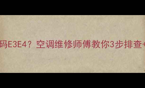 图片 🔧大金多联机450LC故障代码E3E4？空调维修师傅教你3步排查+自检指南（附视频教程）2