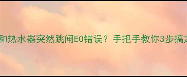 图片 🔧救命！万和热水器突然跳闸E0错误？手把手教你3步搞定90故障！1