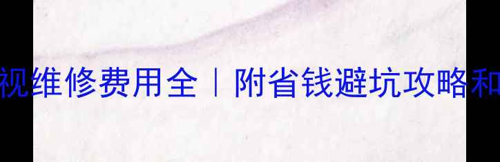 图片 🔧索尼液晶电视维修费用全｜附省钱避坑攻略和官方维修流程