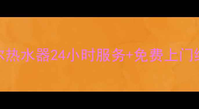紧急售后萧山海尔热水器24小时服务免费上门维修附全流程攻略