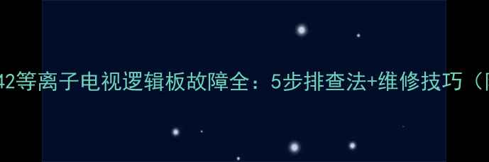 长虹PT42等离子电视逻辑板故障全5步排查法维修技巧附图解