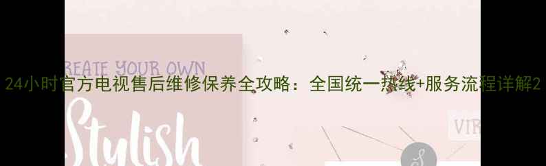 图片 24小时官方电视售后维修保养全攻略：全国统一热线+服务流程详解2