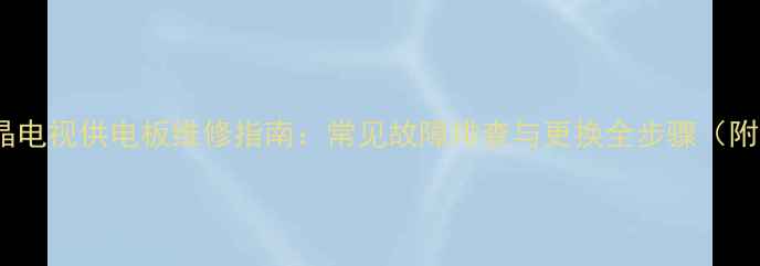 26寸液晶电视供电板维修指南常见故障排查与更换全步骤附图解