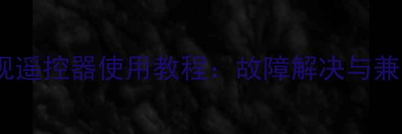 32E500创维电视遥控器使用教程故障解决与兼容机型全指南