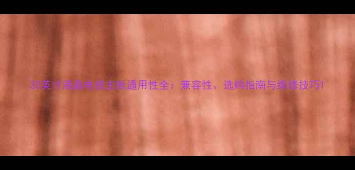 图片 32英寸液晶电视主板通用性全：兼容性、选购指南与维修技巧1