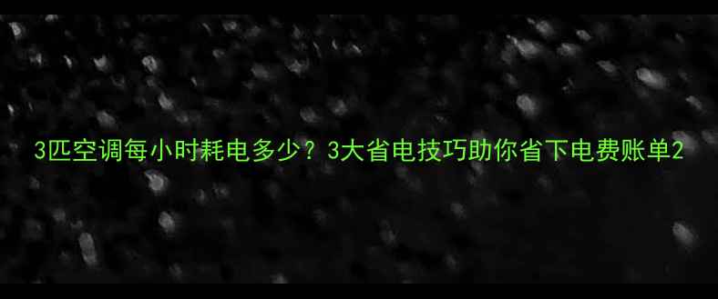 图片 3匹空调每小时耗电多少？3大省电技巧助你省下电费账单2