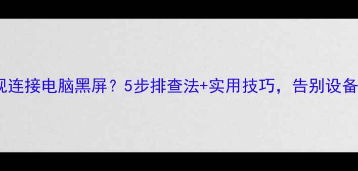 图片 43寸电视连接电脑黑屏？5步排查法+实用技巧，告别设备失灵🔥2