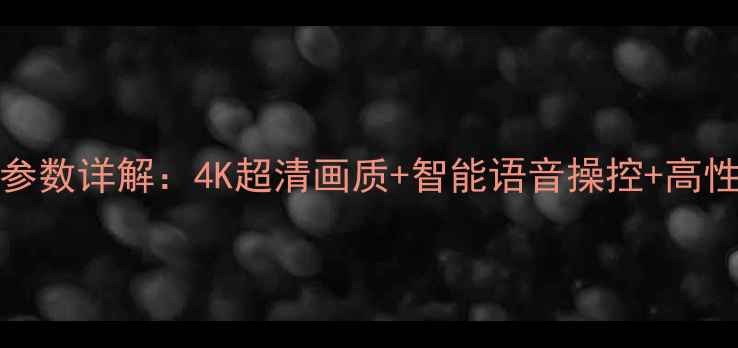 47L42S3H液晶电视参数详解4K超清画质智能语音操控高性价比家庭影院指南