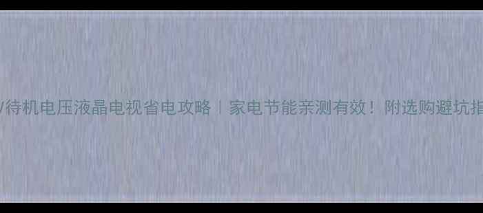 52V待机电压液晶电视省电攻略家电节能亲测有效附选购避坑指南