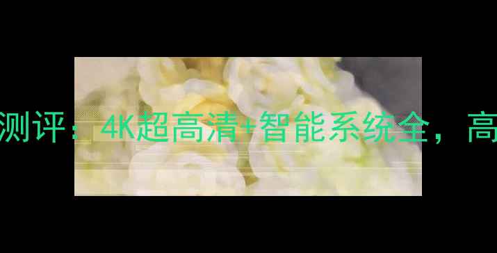 图片 55英寸创维电视E386E深度测评：4K超高清+智能系统全，高性价比家庭影院选购指南1