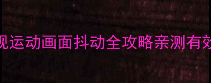 图片 5步解决！创维电视运动画面抖动全攻略亲测有效的防抖设置教程1