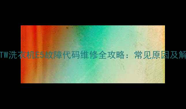 图片 AC2052TW洗衣机E5故障代码维修全攻略：常见原因及解决方法