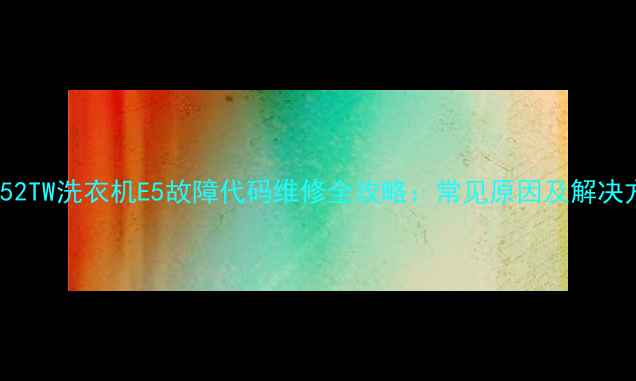 图片 AC2052TW洗衣机E5故障代码维修全攻略：常见原因及解决方法2