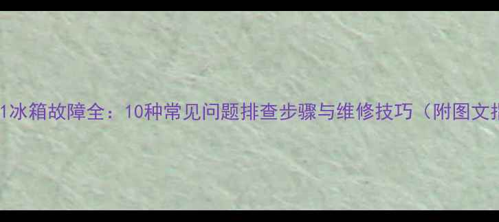 图片 AT25211冰箱故障全：10种常见问题排查步骤与维修技巧（附图文指南）1