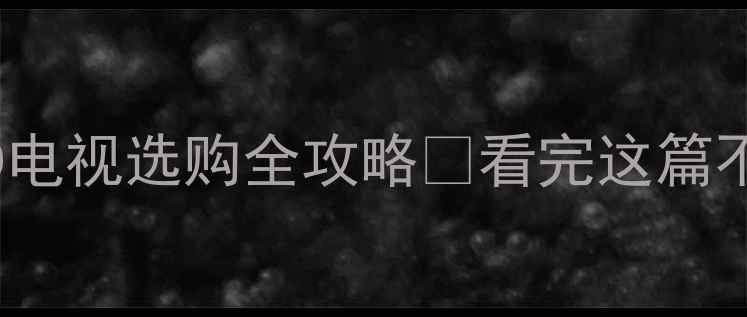 图片 CRT电视VSLED电视选购全攻略🎬看完这篇不交智商税💡1