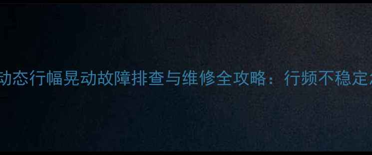 CRT电视动态行幅晃动故障排查与维修全攻略行频不稳定怎么办