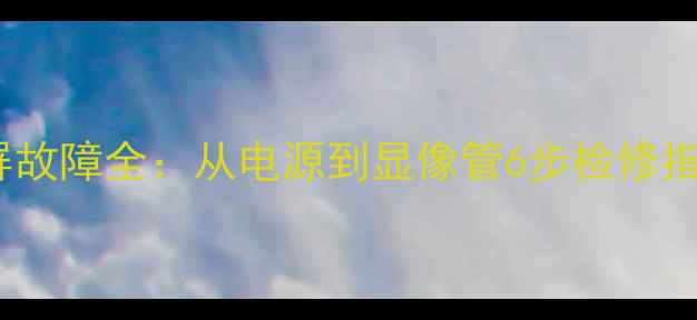 CRT电视组装后黑屏故障全从电源到显像管6步检修指南附视频演示