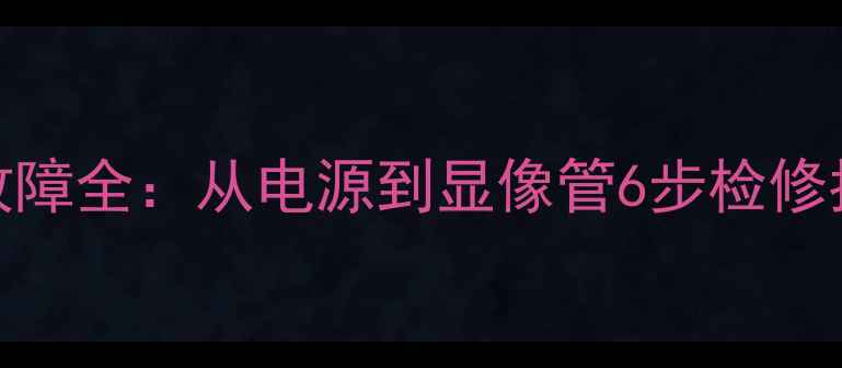 图片 CRT电视组装后黑屏故障全：从电源到显像管6步检修指南（附视频演示）1