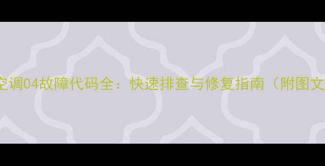 图片 Daikin空调04故障代码全：快速排查与修复指南（附图文说明）2