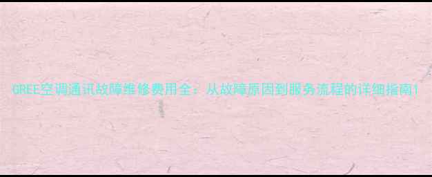 图片 GREE空调通讯故障维修费用全：从故障原因到服务流程的详细指南1