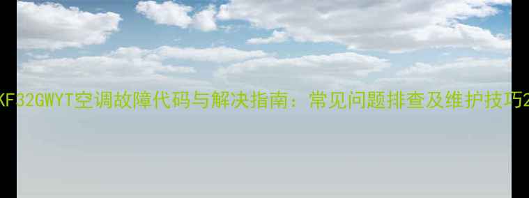 图片 KF32GWYT空调故障代码与解决指南：常见问题排查及维护技巧2