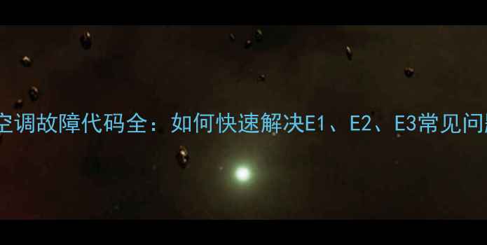 图片 KFR-26GWBP2空调故障代码全：如何快速解决E1、E2、E3常见问题及预防指南