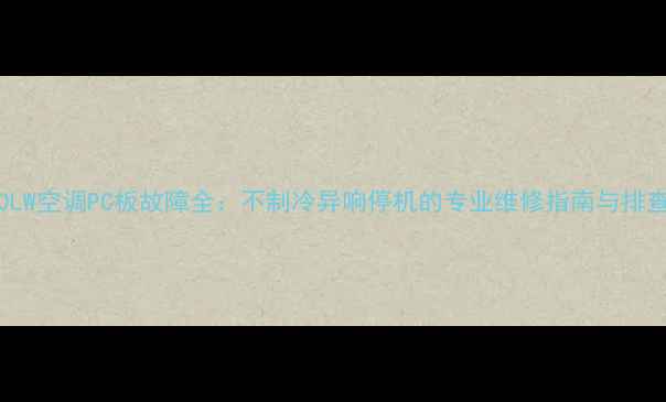 图片 KFR120LW空调PC板故障全：不制冷异响停机的专业维修指南与排查步骤1