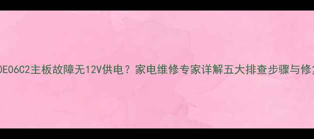 KIp140E06C2主板故障无12V供电家电维修专家详解五大排查步骤与修复方案