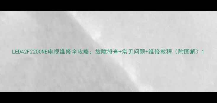 LED42F2200NE电视维修全攻略故障排查常见问题维修教程附图解