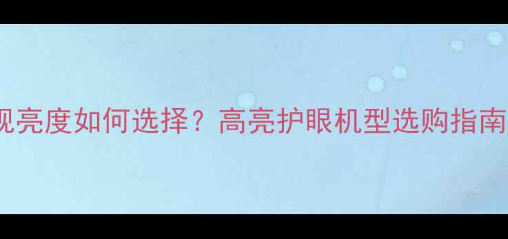 LED液晶电视亮度如何选择高亮护眼机型选购指南与参数对比