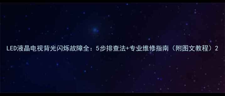 图片 LED液晶电视背光闪烁故障全：5步排查法+专业维修指南（附图文教程）2