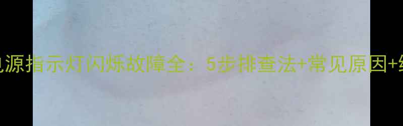 LED电视电源指示灯闪烁故障全5步排查法常见原因维修指南