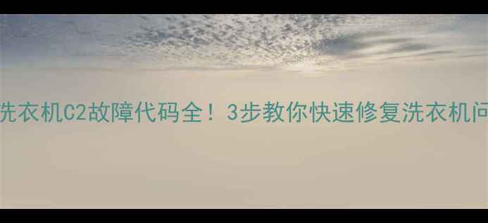 图片 LG洗衣机C2故障代码全！3步教你快速修复洗衣机问题